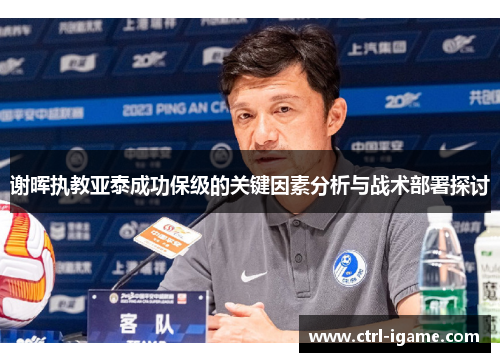 谢晖执教亚泰成功保级的关键因素分析与战术部署探讨