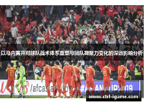 以马内离开对球队战术体系重塑与团队凝聚力变化的深远影响分析