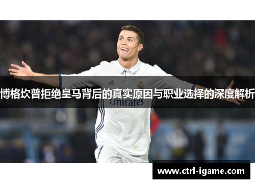 博格坎普拒绝皇马背后的真实原因与职业选择的深度解析