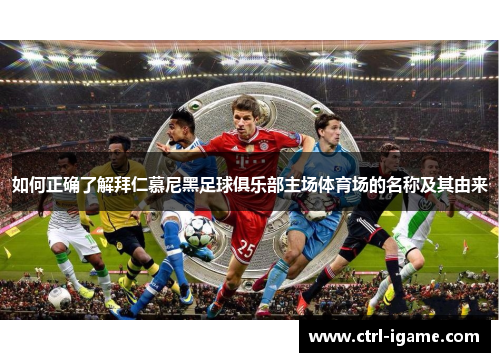 如何正确了解拜仁慕尼黑足球俱乐部主场体育场的名称及其由来