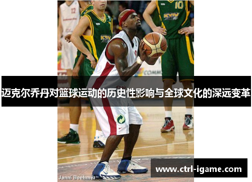 迈克尔乔丹对篮球运动的历史性影响与全球文化的深远变革