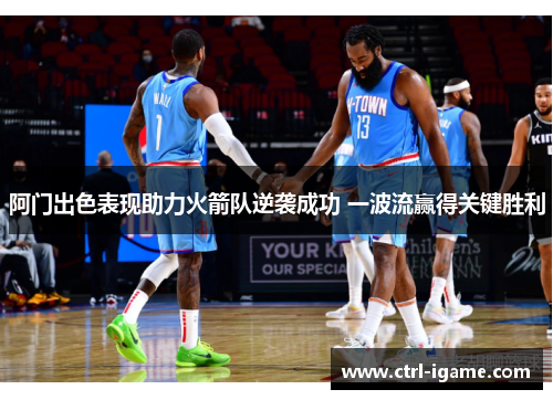 阿门出色表现助力火箭队逆袭成功 一波流赢得关键胜利