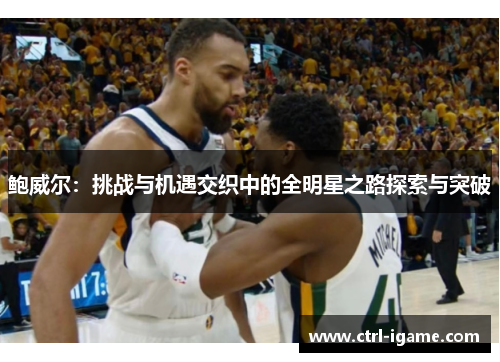 鲍威尔：挑战与机遇交织中的全明星之路探索与突破