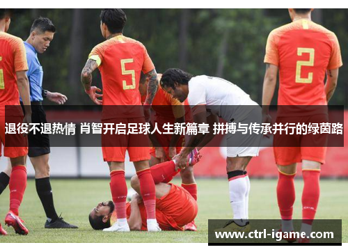 退役不退热情 肖智开启足球人生新篇章 拼搏与传承并行的绿茵路