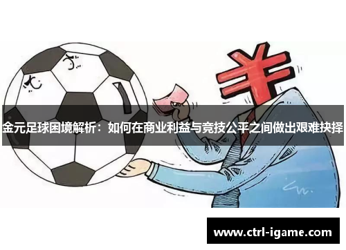 金元足球困境解析：如何在商业利益与竞技公平之间做出艰难抉择