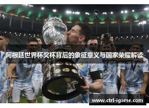 阿根廷世界杯奖杯背后的象征意义与国家荣耀解读