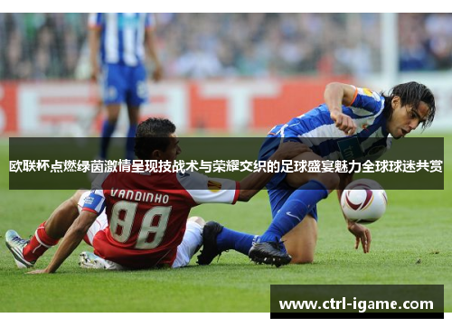 欧联杯点燃绿茵激情呈现技战术与荣耀交织的足球盛宴魅力全球球迷共赏