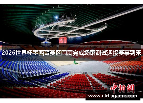 2026世界杯墨西哥赛区圆满完成场馆测试迎接赛事到来