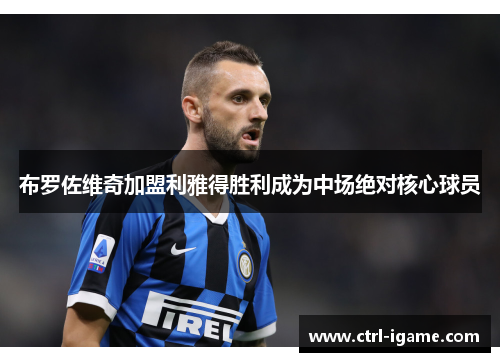 布罗佐维奇加盟利雅得胜利成为中场绝对核心球员