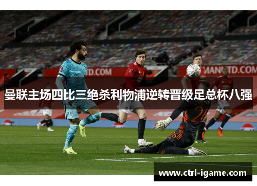 曼联主场四比三绝杀利物浦逆转晋级足总杯八强