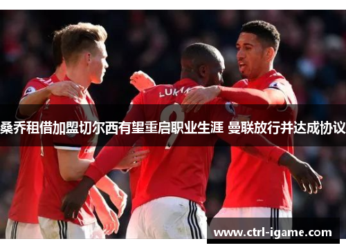 桑乔租借加盟切尔西有望重启职业生涯 曼联放行并达成协议